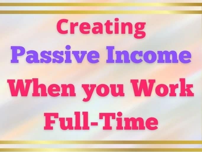 Creating Passive Income When you Work a Full-Time Job